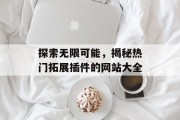 探索无限可能,揭秘热门拓展插件的网站大全 探索无限可能,揭秘热门拓展插件的网站大全