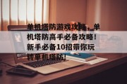 单机塔防游戏攻略,单机塔防高手必备攻略!新手必备10招带你玩转单机塔防!