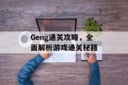 Geng通关攻略,全面解析游戏通关秘籍 Geng通关攻略,全面解析游戏通关秘籍