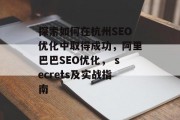 探索如何在杭州SEO优化中取得成功,阿里巴巴SEO优化, secrets及实战指南