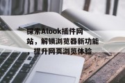 探索Alook插件网站，解锁浏览器新功能，提升网页浏览体验