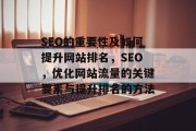 SEO的重要性及如何提升网站排名,SEO,优化网站流量的关键要素与提升排名的方法 SEO的重要性及如何提升网站排名,SEO,优化网站流量的关键要素与提升排名的方法
