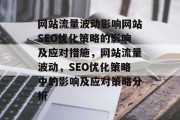 网站流量波动影响网站SEO优化策略的影响及应对措施，网站流量波动，SEO优化策略中的影响及应对策略分析