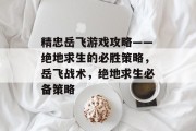 精忠岳飞游戏攻略——绝地求生的必胜策略,岳飞战术,绝地求生必备策略