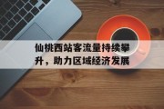 仙桃西站客流量持续攀升,助力区域经济发展 仙桃西站客流量持续攀升,助力区域经济发展