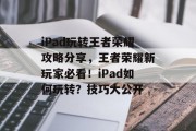 iPad玩转王者荣耀攻略分享,王者荣耀新玩家必看!iPad如何玩转?技巧大公开 iPad玩转王者荣耀攻略分享,王者荣耀新玩家必看!iPad如何玩转?技巧大公开