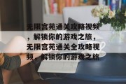 无限宫苑通关攻略视频,解锁你的游戏之旅,无限宫苑通关全攻略视频,解锁你的游戏之旅 无限宫苑通关攻略视频,解锁你的游戏之旅,无限宫苑通关全攻略视频,解锁你的游戏之旅