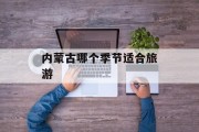 内蒙古哪个季节适合旅游 内蒙古哪个季节适合旅游