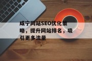 咸宁网站SEO优化策略,提升网站排名,吸引更多流量 咸宁网站SEO优化策略,提升网站排名,吸引更多流量