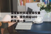 深度解析网站目录权重查询,提升网站SEO的关键一步 深度解析网站目录权重查询,提升网站SEO的关键一步
