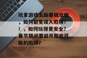 坑爹游戏五新春版攻略,如何避免误入陷阱?!,如何玩得更安全?春节期间要避开那些可能的陷阱? 坑爹游戏五新春版攻略,如何避免误入陷阱?!,如何玩得更安全?春节期间要避开那些可能的陷阱?