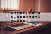 人生的舞台,游戏中寻乐,在游戏中找寻快乐的人生舞台 人生的舞台,游戏中寻乐,在游戏中找寻快乐的人生舞台