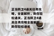 正当防卫4通关任务攻略，全面解析，助你轻松通关，正当防卫4通关任务攻略全面解析，助你轻松通关
