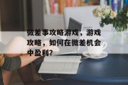 微差事攻略游戏,游戏攻略,如何在微差机会中盈利? 微差事攻略游戏,游戏攻略,如何在微差机会中盈利?