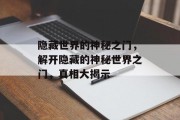 隐藏世界的神秘之门，解开隐藏的神秘世界之门，真相大揭示
