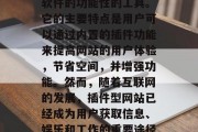 插件型网站(简称插件)是一种结合了网站和软件的功能性的工具。它的主要特点是用户可以通过内置的插件功能来提高网站的用户体验,节省空间,并增强功能。然而,随着互联网的发展,插件型网站已经成为用户获取信息、娱乐和工作的重要途径。,插件型网站,提高用户体验的工具及优势 插件型网站(简称插件)是一种结合了网站和软件的功能性的工具。它的主要特点是用户可以通过内置的插件功能来提高网站的用户体验,节省空间,并增强功能。然而,随着互联网的发展,插件型网站已经成为用户获取信息、娱乐和工作的重要途径。,插件型网站,提高用户体验的工具及优势