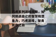 巧虎系列游戏攻略，如何挑战自己的智慧和想象力，巧虎游戏，智勇并存之旅