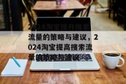 2024淘宝提升搜索流量的策略与建议,2024淘宝提高搜索流量的策略与建议 2024淘宝提升搜索流量的策略与建议,2024淘宝提高搜索流量的策略与建议