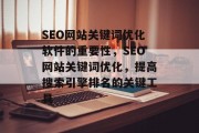 SEO网站关键词优化软件的重要性,SEO网站关键词优化,提高搜索引擎排名的关键工具 SEO网站关键词优化软件的重要性,SEO网站关键词优化,提高搜索引擎排名的关键工具