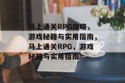 马上通关RPG攻略,游戏秘籍与实用指南,马上通关RPG,游戏秘籍与实用指南 马上通关RPG攻略,游戏秘籍与实用指南,马上通关RPG,游戏秘籍与实用指南