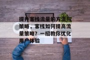 提升客栈流量的方法与策略，客栈如何提高流量策略？一招教你优化用户体验