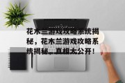 花木兰游戏攻略系统揭秘,花木兰游戏攻略系统揭秘,真相大公开! 花木兰游戏攻略系统揭秘,花木兰游戏攻略系统揭秘,真相大公开!