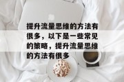 提升流量思维的方法有很多,以下是一些常见的策略,提升流量思维的方法有很多 提升流量思维的方法有很多,以下是一些常见的策略,提升流量思维的方法有很多
