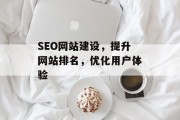 SEO网站建设,提升网站排名,优化用户体验 SEO网站建设,提升网站排名,优化用户体验