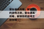 窗台通关攻略,解锁你的游戏之旅,窗台通关攻略,解锁你的游戏之旅秘籍 窗台通关攻略,解锁你的游戏之旅,窗台通关攻略,解锁你的游戏之旅秘籍