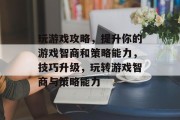 玩游戏攻略，提升你的游戏智商和策略能力，技巧升级，玩转游戏智商与策略能力