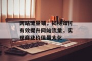网站流量铺,揭秘如何有效提升网站流量,实现商业价值最大化 网站流量铺,揭秘如何有效提升网站流量,实现商业价值最大化
