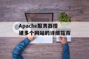 Apache服务器搭建多个网站的详细指南 Apache服务器搭建多个网站的详细指南