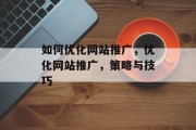如何优化网站推广，优化网站推广，策略与技巧