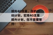 提升4G流量，你的行动计划，实现4G流量提升计划，你不需要等待！