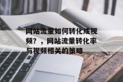 网站流量如何转化成视频？，网站流量转化率与视频相关的策略