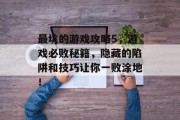 最坑的游戏攻略5,游戏必败秘籍,隐藏的陷阱和技巧让你一败涂地! 最坑的游戏攻略5,游戏必败秘籍,隐藏的陷阱和技巧让你一败涂地!