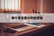 银行客流量少积极营销 银行客流量少积极营销