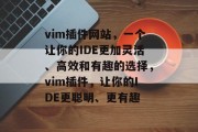 vim插件网站,一个让你的IDE更加灵活、高效和有趣的选择,vim插件,让你的IDE更聪明、更有趣 vim插件网站,一个让你的IDE更加灵活、高效和有趣的选择,vim插件,让你的IDE更聪明、更有趣