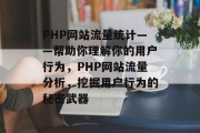 PHP网站流量统计——帮助你理解你的用户行为,PHP网站流量分析,挖掘用户行为的秘密武器 PHP网站流量统计——帮助你理解你的用户行为,PHP网站流量分析,挖掘用户行为的秘密武器