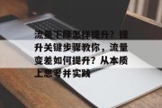 流量下降怎样提升?提升关键步骤教你,流量变差如何提升?从本质上思考并实践 流量下降怎样提升?提升关键步骤教你,流量变差如何提升?从本质上思考并实践