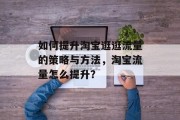 如何提升淘宝逛逛流量的策略与方法,淘宝流量怎么提升? 如何提升淘宝逛逛流量的策略与方法,淘宝流量怎么提升?