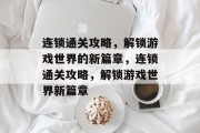 连锁通关攻略,解锁游戏世界的新篇章,连锁通关攻略,解锁游戏世界新篇章 连锁通关攻略,解锁游戏世界的新篇章,连锁通关攻略,解锁游戏世界新篇章
