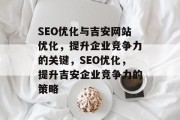 SEO优化与吉安网站优化，提升企业竞争力的关键，SEO优化，提升吉安企业竞争力的策略