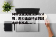 网站优化关键词排名公司,助力企业抢占网络市场制高点 网站优化关键词排名公司,助力企业抢占网络市场制高点