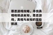 罪恶游戏攻略，寻找真相和挑战未知，罪恶游戏，真相与未知的冒险挑战