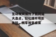 互动视频插件下载网站大盘点,轻松提升观影体验,畅享视觉盛宴 互动视频插件下载网站大盘点,轻松提升观影体验,畅享视觉盛宴