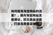 如何提高淘宝网站的流量？，提升淘宝网站流量建议，优化商品详情、打造高质量店铺等。