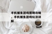 手机捕鱼游戏原理攻略,手机捕鱼游戏玩法详解 手机捕鱼游戏原理攻略,手机捕鱼游戏玩法详解