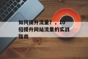 如何提升流量？，10招提升网站流量的实战指南