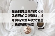提高网站流量与优化网站运营的关键策略,提升网站流量与优化运营,关键策略摘要 提高网站流量与优化网站运营的关键策略,提升网站流量与优化运营,关键策略摘要
